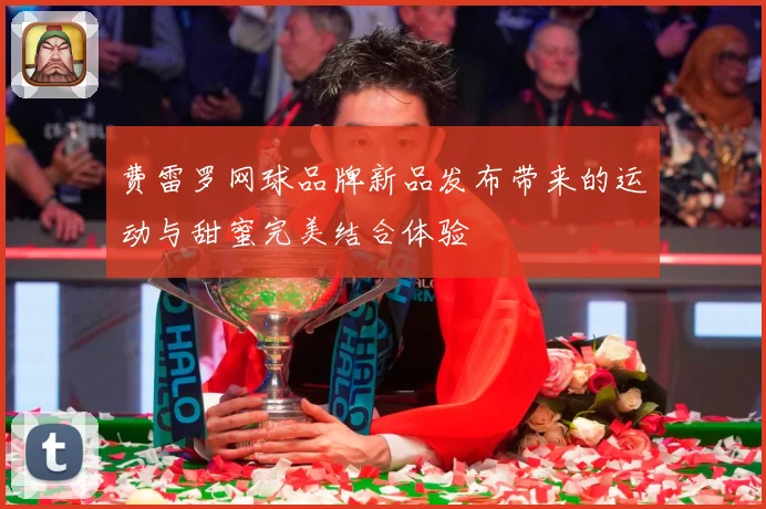 费雷罗网球品牌新品发布带来的运动与甜蜜完美结合体验