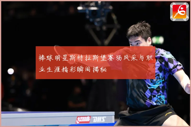 棒球明星斯特拉斯堡赛场风采与职业生涯精彩瞬间揭秘