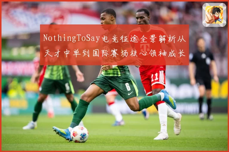 NothingToSay电竞征途全景解析从天才中单到国际赛场核心领袖成长纪实