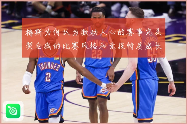 梅斯为何认为激动人心的赛事完美契合我的比赛风格和竞技特质成长观察