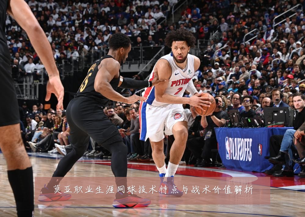 莫亚职业生涯网球技术特点与战术价值解析