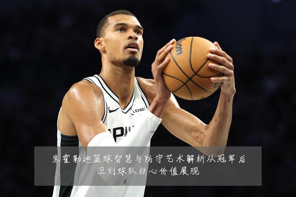 朱霍勒迪篮球智慧与防守艺术解析从冠军后卫到球队核心价值展现