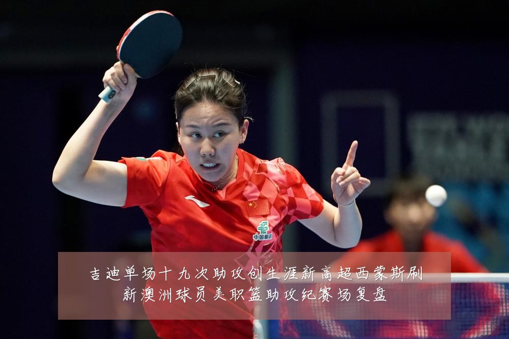 吉迪单场十九次助攻创生涯新高超西蒙斯刷新澳洲球员美职篮助攻纪赛场复盘